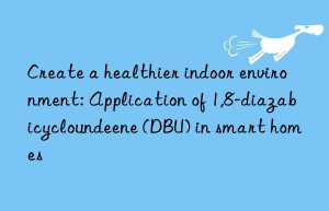 Create a healthier indoor environment: Application of 1,8-diazabicycloundeene (DBU) in smart homes