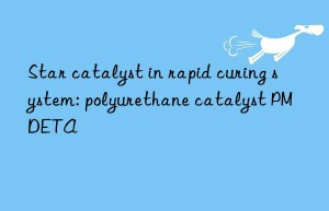 Star catalyst in rapid curing system: polyurethane catalyst PMDETA