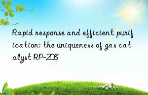 Rapid response and efficient purification: the uniqueness of gas catalyst RP-208