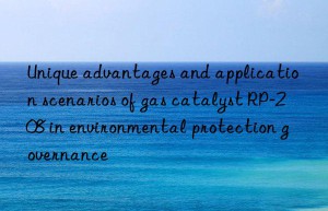 Unique advantages and application scenarios of gas catalyst RP-208 in environmental protection governance