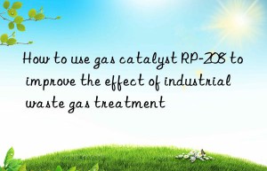 How to use gas catalyst RP-208 to improve the effect of industrial waste gas treatment