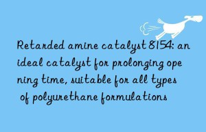 Retarded amine catalyst 8154: an ideal catalyst for prolonging opening time, suitable for all types of polyurethane formulations