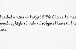 Retarded amine catalyst 8154: Choice to meet the needs of high-standard polyurethane in the future