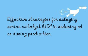 Effective strategies for delaying amine catalyst 8154 in reducing odor during production