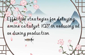 Effective strategies for delaying amine catalyst 1027 in reducing odor during production