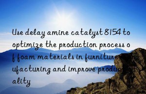 Use delay amine catalyst 8154 to optimize the production process of foam materials in furniture manufacturing and improve product quality