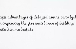 Unique advantages of delayed amine catalyst 1027 in improving the fire resistance of building insulation materials