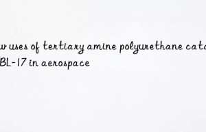 New uses of tertiary amine polyurethane catalyst BL-17 in aerospace