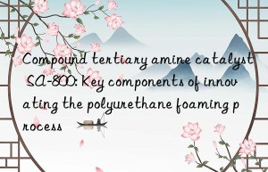 Compound tertiary amine catalyst SA-800: Key components of innovating the polyurethane foaming process