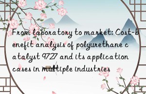 From laboratory to market: Cost-benefit analysis of polyurethane catalyst 9727 and its application cases in multiple industries