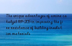 The unique advantages of amine catalyst RP-205 in improving the fire resistance of building insulation materials