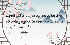 Application of epoxy resin anti-yellowing agent in electronic component protection