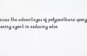 Discuss the advantages of polyurethane sponge whitening agent in reducing odor