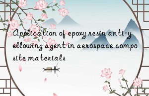 Application of epoxy resin anti-yellowing agent in aerospace composite materials