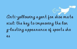 Anti-yellowing agent for shoe material: the key to improving the long-lasting appearance of sports shoes