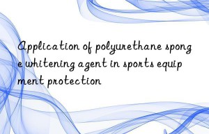 Application of polyurethane sponge whitening agent in sports equipment protection