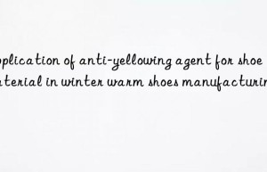 Application of anti-yellowing agent for shoe material in winter warm shoes manufacturing