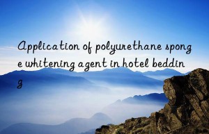 Application of polyurethane sponge whitening agent in hotel bedding