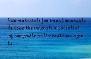 New materials for smart wearable devices: the innovative potential of composite anti-heartburn agents