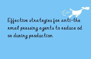 Effective strategies for anti-thermal pressing agents to reduce odor during production