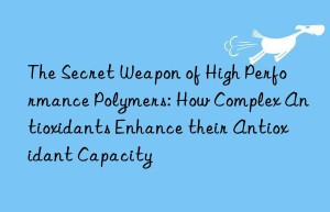 The Secret Weapon of High Performance Polymers: How Complex Antioxidants Enhance their Antioxidant Capacity