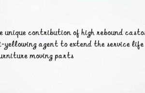 The unique contribution of high rebound castor anti-yellowing agent to extend the service life of furniture moving parts