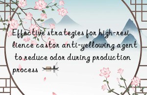 Effective strategies for high-resilience castor anti-yellowing agent to reduce odor during production process