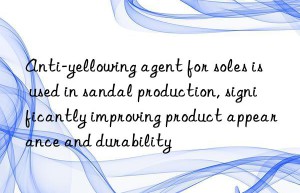 Anti-yellowing agent for soles is used in sandal production, significantly improving product appearance and durability