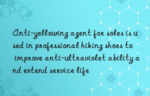 Anti-yellowing agent for soles is used in professional hiking shoes to improve anti-ultraviolet ability and extend service life