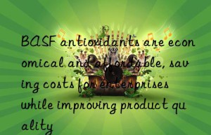 BASF antioxidants are economical and affordable, saving costs for enterprises while improving product quality