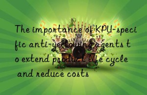 The importance of KPU-specific anti-yellowing agents to extend product life cycle and reduce costs