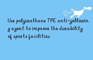 Use polyurethane TPE anti-yellowing agent to improve the durability of sports facilities