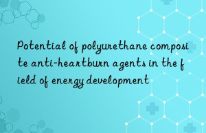 Potential of polyurethane composite anti-heartburn agents in the field of energy development