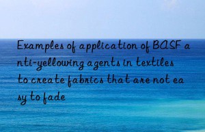 Examples of application of BASF anti-yellowing agents in textiles to create fabrics that are not easy to fade