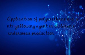 Application of polyurethane bra anti-yellowing agent in children’s underwear production