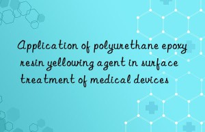 Application of polyurethane epoxy resin yellowing agent in surface treatment of medical devices