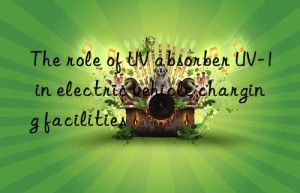 The role of UV absorber UV-1 in electric vehicle charging facilities