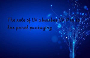 The role of UV absorber UV-P in solar panel packaging