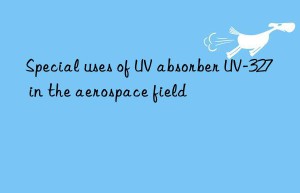 Special uses of UV absorber UV-327 in the aerospace field