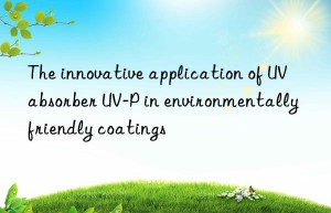 The innovative application of UV absorber UV-P in environmentally friendly coatings