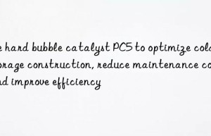 Use hard bubble catalyst PC5 to optimize cold storage construction, reduce maintenance costs and improve efficiency