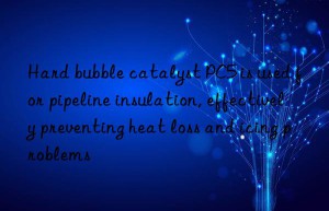 Hard bubble catalyst PC5 is used for pipeline insulation, effectively preventing heat loss and icing problems