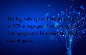 The key role of hard bubble catalyst PC5 in refrigeration transportation equipment to ensure the freshness of goods