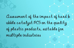 Assessment of the impact of hard bubble catalyst PC5 on the quality of plastic products, suitable for multiple industries