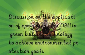 Discussion on the application of epoxy promoter DBU in green building technology to achieve environmental protection goals