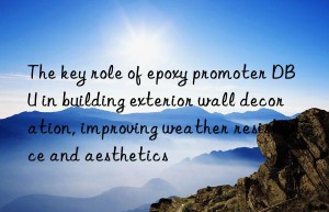 The key role of epoxy promoter DBU in building exterior wall decoration, improving weather resistance and aesthetics