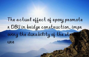 The actual effect of epoxy promoter DBU in bridge construction, improving the durability of the structure