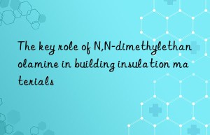 The key role of N,N-dimethylethanolamine in building insulation materials