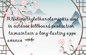 N,N-dimethylethanolamine is used in outdoor billboard production to maintain a long-lasting appearance