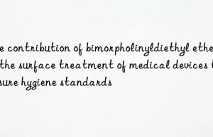 The contribution of bimorpholinyldiethyl ether in the surface treatment of medical devices to ensure hygiene standards